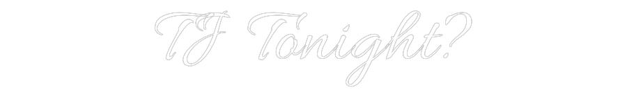 CUSTOM DESIGNED: TJ Tonight?