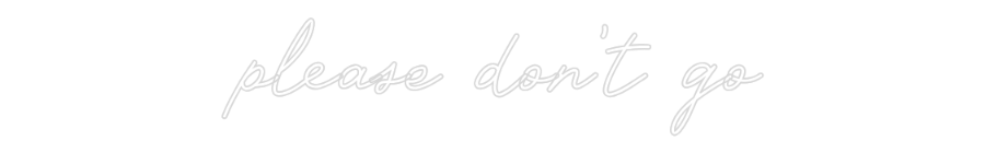 CUSTOM DESIGNED: please don't go